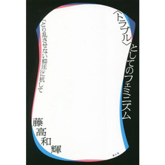 〈トラブル〉としてのフェミニズム　「とり乱させない抑圧」に抗して