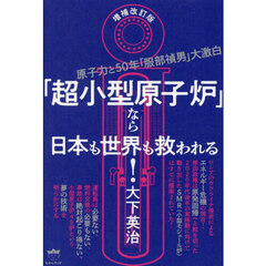 「超小型原子炉」なら日本も世界も救われる！　原子力と５０年「服部禎男」大激白　増補改訂版