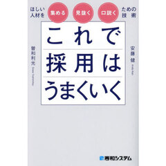 これで採用はうまくいく　ほしい人材を集める見抜く口説くための技術