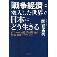 「戦争経済」に突入した世界で日本はどう生きる　グローバル経済終焉後の安全保障とエコノミー