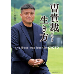 曹貴裁という生き方　ｔｈｅ　Ｂｏｓｓ　ｗａｓ　ｂｏｒｎ　ｉｎ　ＫＹＯＴＯ