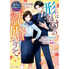 これは形だけの結婚ですので！　剛腕パイロットは初恋のカタブツ妻を容赦なく溺愛する