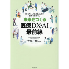 未来をつくる医療ＤＸ・ＡＩ最前線　「あなたらしく生きる」ための健康・介護・暮らし