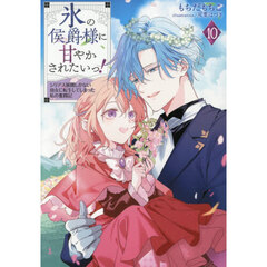氷の侯爵様に甘やかされたいっ！　１０