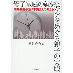 母子家庭の就労とケアをめぐる親子の実践　労働・福祉・貧困の問題として考える
