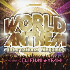 WORLD ANTHEM - International Megamix - mixed by DJ FUMI★YEAH！