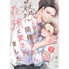 最恐上司と同棲したら最強に愛されました 7巻