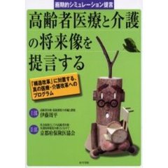 高齢者医療と介護の将来像を提言する　画期的シミュレーション提言　「構造改革」に対置する、真の医療・介護改革へのプログラム