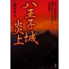 八王子城炎上　利家・景勝軍を迎え戦国の終わりを告げた合戦秘話