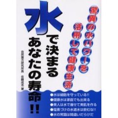 水で決まるあなたの寿命　驚異の水パワーを活用して健康生活　間違いだらけの水の常識、水パワーを活用して健康で長生きしよう！