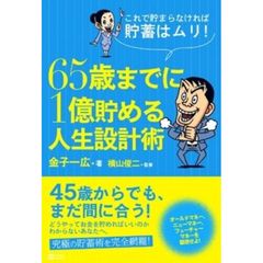 ６５歳までに１億貯める人生設計術　これで貯まらなければ貯蓄はムリ！