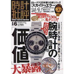 時計批評　読者目線の本音のウオッチレビュー誌　ｖｏｌ．６　腕時計の〈価値〉大暴露／バーゼル〈新作〉最速評価