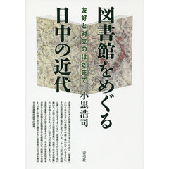 図書館をめぐる日中の近代　友好と対立のはざまで