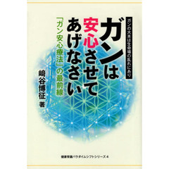 ガンは安心させてあげなさい　「ガン安心療法」の最前線　ガンの大本は生命場の乱れにあり