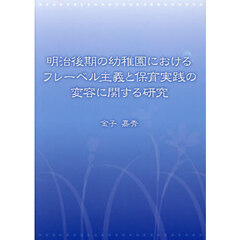 明治後期の幼稚園におけるフレーベル主義と保育実践の変容に関する研究