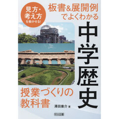 見方・考え方を働かせる！板書＆展開例でよくわかる中学歴史授業づくりの教科書