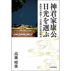 神君家康公日光を選ぶ　東照宮の創建と、日光開山伝説の周辺