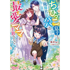 ちびっこ息子と俺様社長パパは最愛ママを手放さない