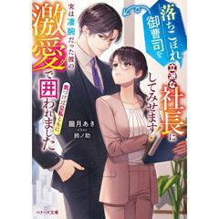 落ちこぼれ御曹司を立派な社長にしてみせます！　実は凄腕だった彼の激愛で気づけば公私ともに囲われました