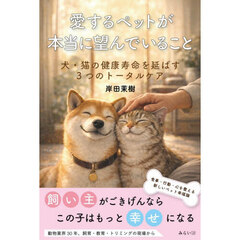 愛するペットが本当に望んでいること　犬・猫の健康寿命を延ばす３つのトータルケア