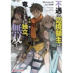 不遇の辺境領主は王国に捨てられたので竜とともに独立、無双する