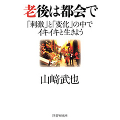 老後は都会で　「刺激」と「変化」の中でイキイキと生きよう