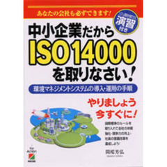 中小企業だからＩＳＯ１４０００を取りなさい！　あなたの会社も必ずできます！　環境マネジメントシステムの導入・運用の手順