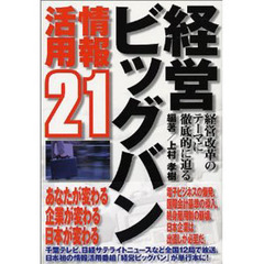 経営ビッグバン　情報活用２１　経営改革のテーマに徹底的に迫る