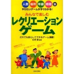 みんなで楽しむレクリエーション・ゲーム　人数場所年齢時間別　やりたいゲームがすぐわかる！　だれでも安心してできるゲーム満載！