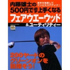 内藤雄士の５００円で必ず上手くなるフェアウエーウッド＆ユーティリティー　２００ヤードのグリーンオンを目指そう！　苦手を克服してグンとスコアアップ！