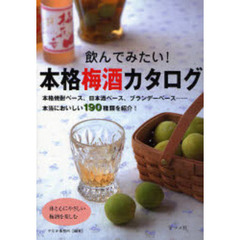 飲んでみたい！本格梅酒カタログ　本格焼酎ベース、日本酒ベース、ブランデーベース…本当においしい１９０種類を紹介！　体と心にやさしい梅酒を楽しむ