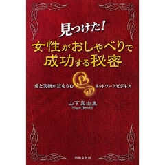 見つけた！女性がおしゃべりで成功する秘密　愛と笑顔が富をうむネットワークビジネス
