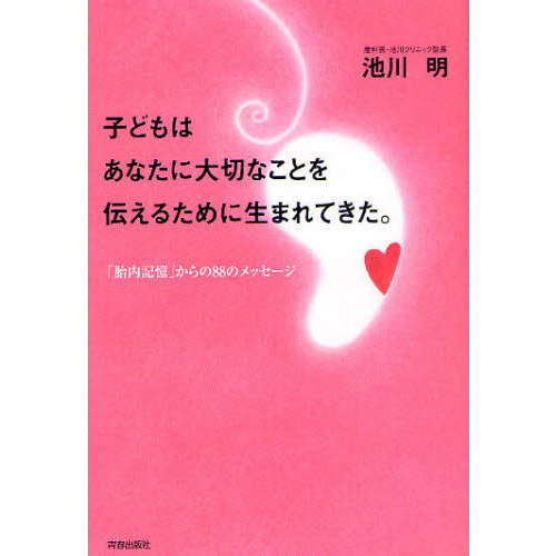 子どもはあなたに大切なことを伝えるために生まれてきた。 「胎内記憶」からの８８のメッセージ 通販｜セブンネットショッピング