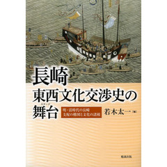 長崎東西文化交渉史の舞台（ステージ）　明・清時代の長崎　支配の構図と文化の諸相