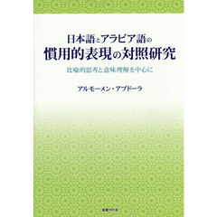 日本語とアラビア語の慣用的表現の対照研究　比喩的思考と意味理解を中心に