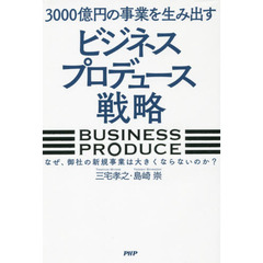 ３０００億円の事業を生み出す「ビジネスプロデュース」戦略　なぜ、御社の新規事業は大きくならないのか？