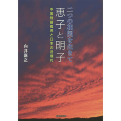 二つの祖国を生きて恵子と明子　中国残留孤児と日本の近現代