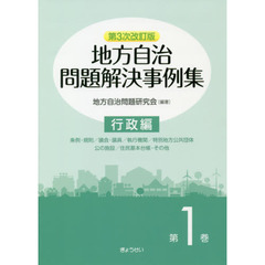 地方自治問題解決事例集　第１巻　第３次改訂版　行政編　条例・規則／議会・議員／執行機関／特別地方公共団体　公の施設／住民基本台帳・その他