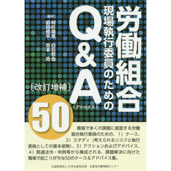 労働組合現場執行委員のためのＱ＆Ａ〈アドバイス〉５０　アドバイス　改訂増補