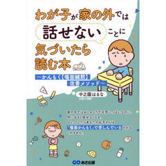 わが子が家の外では話せないことに気づいたら読む本　かんもく〈場面緘黙〉改善メソッド