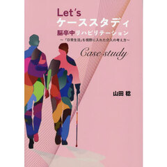 Ｌｅｔ’ｓケーススタディ脳卒中リハビリテーション　『日常生活』を視野に入れた介入の考え方
