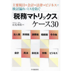 「税務マトリックス」ケース３０　主要税目×会計×法律×ビジネスで検討漏れ・ミスを防ぐ