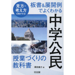 見方・考え方を働かせる！板書＆展開例でよくわかる中学公民授業づくりの教科書