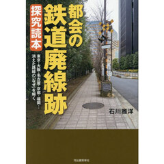 都会の鉄道廃線跡探究読本　東京・大阪・名古屋・京都・福岡…消えた路線の「なぜ」を解く