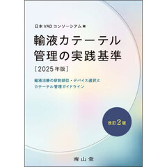 輸液カテーテル管理の実践基準　輸液治療の穿刺部位・デバイス選択とカテーテル管理ガイドライン　２０２５年版