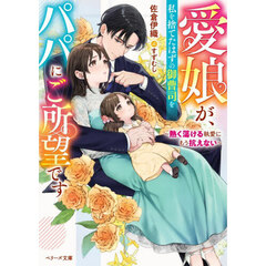 愛娘が、私を捨てたはずの御曹司をパパにご所望です　熱く蕩ける執愛にもう抗えない