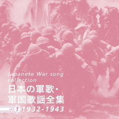 日本の軍歌・軍国歌謡全集　vol．1　1932－1943