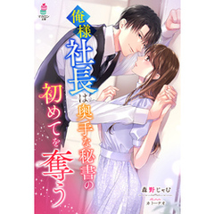 俺様社長は奥手な秘書の初めてを奪う
