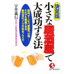 小さな居酒屋で大成功する法　決定版　商品、サービス、雰囲気、立地－－だれでも繁盛できる個性店のつくり方　全ノウハウ