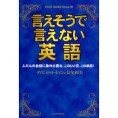 言えそうで言えない英語　Ｙｏｕ’ｄ　ｂｅｔｔｅｒ　ｋｎｏｗ　ｉｔ！